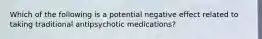 Which of the following is a potential negative effect related to taking traditional antipsychotic medications?