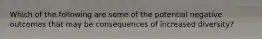 Which of the following are some of the potential negative outcomes that may be consequences of increased diversity?