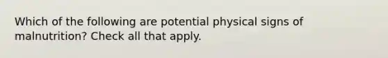 Which of the following are potential physical signs of malnutrition? Check all that apply.