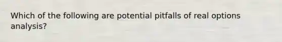 Which of the following are potential pitfalls of real options analysis?