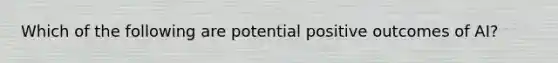 Which of the following are potential positive outcomes of AI?