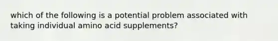 which of the following is a potential problem associated with taking individual amino acid supplements?