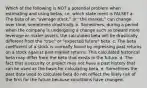 Which of the following is NOT a potential problem when estimating and using betas, i.e. which state ment is FALSE? a. The beta of an "average stock," or "the market," can change over time, sometimes drastically. b. Sometimes, during a period when the company is undergoing a change such as toward more leverage or riskier assets, the calculated beta will be drastically different from the "true" or "expected future" beta. c. The beta coefficient of a stock is normally found by regressing past returns on a stock against past market returns. This calculated historical beta may differ from the beta that exists in the future. d. The fact that a security or project may not have a past history that can be used as the basis for calculating beta. e. Sometimes the past data used to calculate beta do not reflect the likely risk of the firm for the future because conditions have changed.