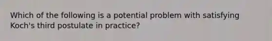 Which of the following is a potential problem with satisfying Koch's third postulate in practice?