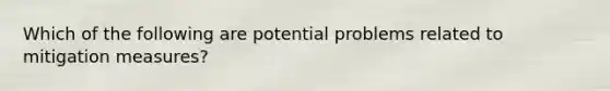 Which of the following are potential problems related to mitigation measures?