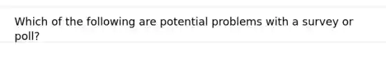 Which of the following are potential problems with a survey or poll?