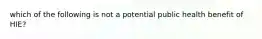 which of the following is not a potential public health benefit of HIE?