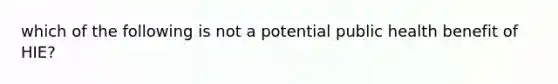 which of the following is not a potential public health benefit of HIE?