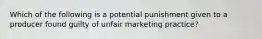 Which of the following is a potential punishment given to a producer found guilty of unfair marketing practice?