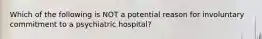 Which of the following is NOT a potential reason for involuntary commitment to a psychiatric hospital?