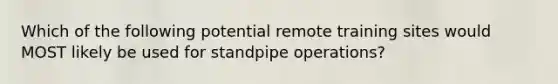 Which of the following potential remote training sites would MOST likely be used for standpipe operations?