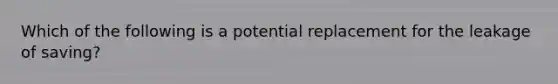 Which of the following is a potential replacement for the leakage of saving?