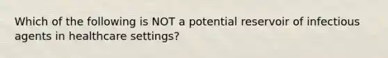 Which of the following is NOT a potential reservoir of infectious agents in healthcare settings?