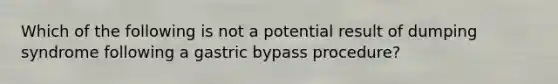 Which of the following is not a potential result of dumping syndrome following a gastric bypass procedure?