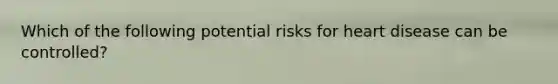 Which of the following potential risks for heart disease can be controlled?