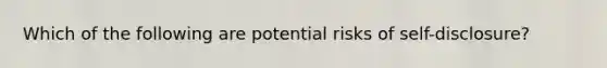 Which of the following are potential risks of self-disclosure?