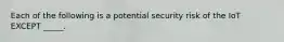 Each of the following is a potential security risk of the IoT EXCEPT _____.