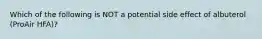 Which of the following is NOT a potential side effect of albuterol (ProAir HFA)?