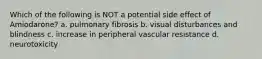 Which of the following is NOT a potential side effect of Amiodarone? a. pulmonary fibrosis b. visual disturbances and blindness c. increase in peripheral vascular resistance d. neurotoxicity