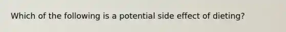 Which of the following is a potential side effect of dieting?