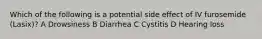 Which of the following is a potential side effect of IV furosemide (Lasix)? A Drowsiness B Diarrhea C Cystitis D Hearing loss