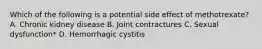 Which of the following is a potential side effect of methotrexate? A. Chronic kidney disease B. Joint contractures C. Sexual dysfunction* D. Hemorrhagic cystitis