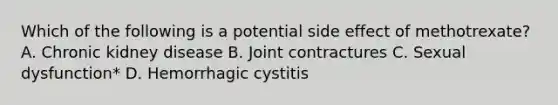 Which of the following is a potential side effect of methotrexate? A. Chronic kidney disease B. Joint contractures C. Sexual dysfunction* D. Hemorrhagic cystitis