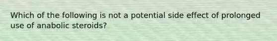 Which of the following is not a potential side effect of prolonged use of anabolic steroids?