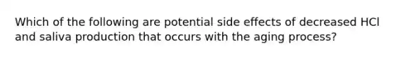 Which of the following are potential side effects of decreased HCl and saliva production that occurs with the aging process?