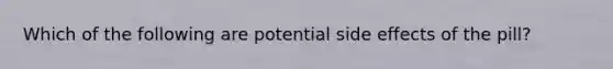 Which of the following are potential side effects of the pill?
