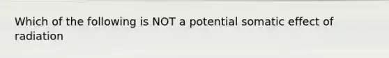 Which of the following is NOT a potential somatic effect of radiation