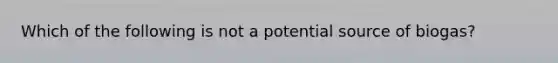 Which of the following is not a potential source of biogas?
