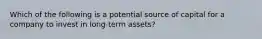 Which of the following is a potential source of capital for a company to invest in long-term assets?