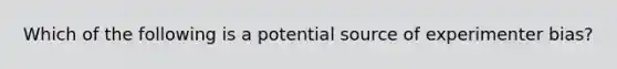 Which of the following is a potential source of experimenter bias?