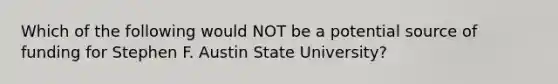 Which of the following would NOT be a potential source of funding for Stephen F. Austin State University?