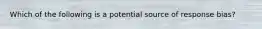 Which of the following is a potential source of response​ bias?