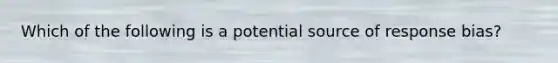 Which of the following is a potential source of response​ bias?