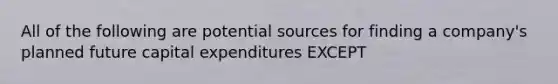 All of the following are potential sources for finding a company's planned future capital expenditures EXCEPT