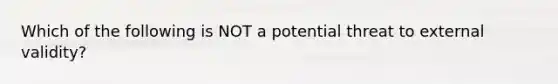 Which of the following is NOT a potential threat to external validity?