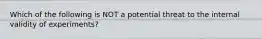 Which of the following is NOT a potential threat to the internal validity of experiments?