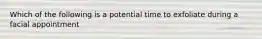 Which of the following is a potential time to exfoliate during a facial appointment