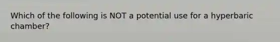 Which of the following is NOT a potential use for a hyperbaric chamber?