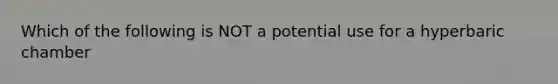 Which of the following is NOT a potential use for a hyperbaric chamber