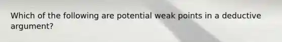 Which of the following are potential weak points in a deductive argument?