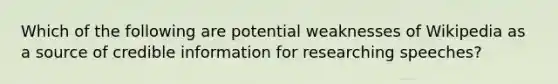 Which of the following are potential weaknesses of Wikipedia as a source of credible information for researching speeches?