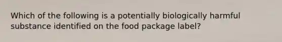 Which of the following is a potentially biologically harmful substance identified on the food package label?