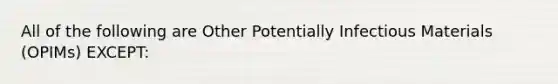 All of the following are Other Potentially Infectious Materials (OPIMs) EXCEPT: