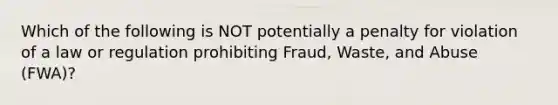 Which of the following is NOT potentially a penalty for violation of a law or regulation prohibiting Fraud, Waste, and Abuse (FWA)?