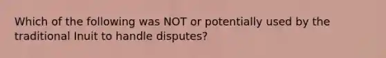 Which of the following was NOT or potentially used by the traditional Inuit to handle disputes?