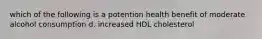 which of the following is a potention health benefit of moderate alcohol consumption d. increased HDL cholesterol